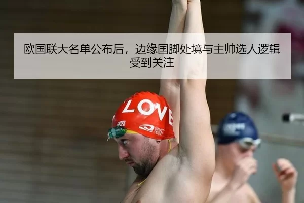 欧国联大名单公布后，边缘国脚处境与主帅选人逻辑受到关注